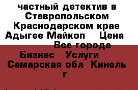 частный детектив в Ставропольском,Краснодарском крае,Адыгее(Майкоп) › Цена ­ 3 000 - Все города Бизнес » Услуги   . Самарская обл.,Кинель г.